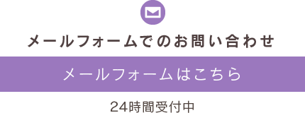 メールフォームでのお問い合わせ メールフォームはこちら 24時間受付中