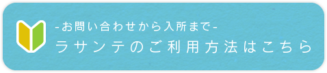お問い合わせから入所まで ラサンテのご利用方法はこちら