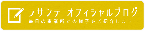 ラサンテ オフィシャルブログ 毎日の事業所での様子をご紹介します！
